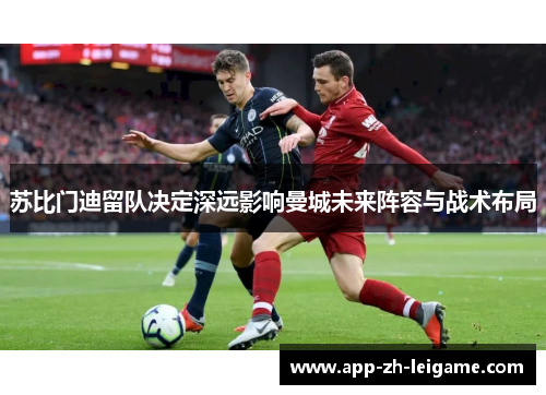 苏比门迪留队决定深远影响曼城未来阵容与战术布局