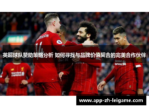 英超球队赞助策略分析 如何寻找与品牌价值契合的完美合作伙伴