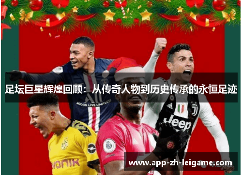 足坛巨星辉煌回顾：从传奇人物到历史传承的永恒足迹
