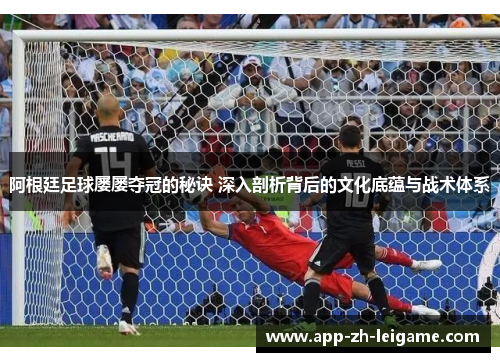 阿根廷足球屡屡夺冠的秘诀 深入剖析背后的文化底蕴与战术体系 阿根廷足球屡屡夺冠的秘诀 深入剖析背后的文化底蕴与战术体系