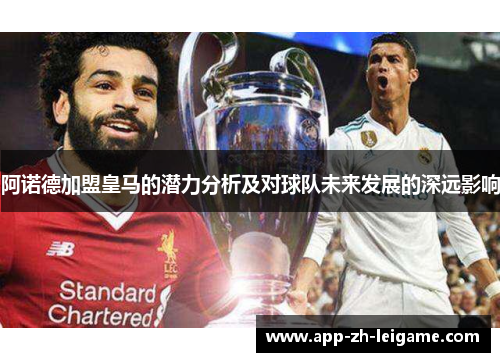 阿诺德加盟皇马的潜力分析及对球队未来发展的深远影响
