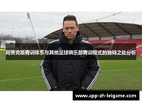 阿贾克斯青训体系与其他足球俱乐部青训模式的独特之处分析
