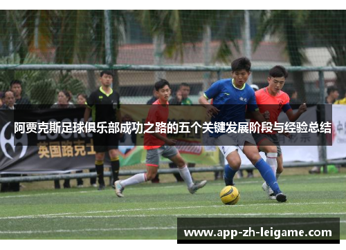 阿贾克斯足球俱乐部成功之路的五个关键发展阶段与经验总结 阿贾克斯足球俱乐部成功之路的五个关键发展阶段与经验总结
