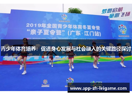 青少年体育培养:促进身心发展与社会融入的关键路径探讨 青少年体育培养:促进身心发展与社会融入的关键路径探讨