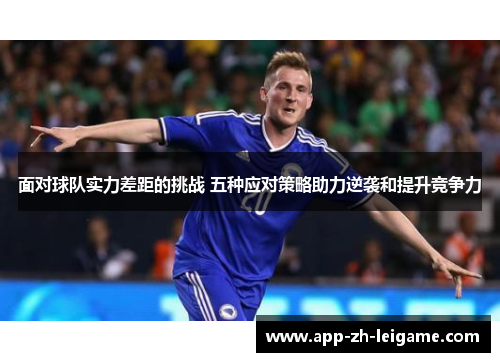 面对球队实力差距的挑战 五种应对策略助力逆袭和提升竞争力