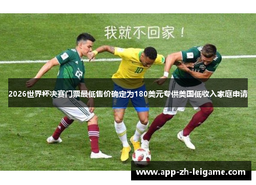 2026世界杯决赛门票最低售价确定为180美元专供美国低收入家庭申请