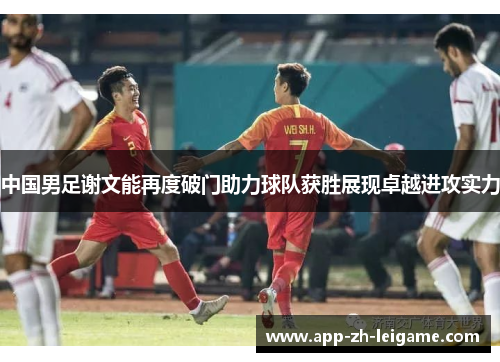 中国男足谢文能再度破门助力球队获胜展现卓越进攻实力