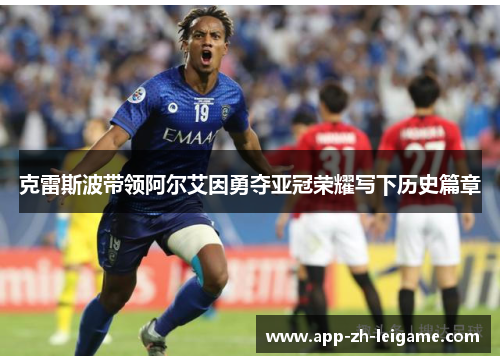 克雷斯波带领阿尔艾因勇夺亚冠荣耀写下历史篇章