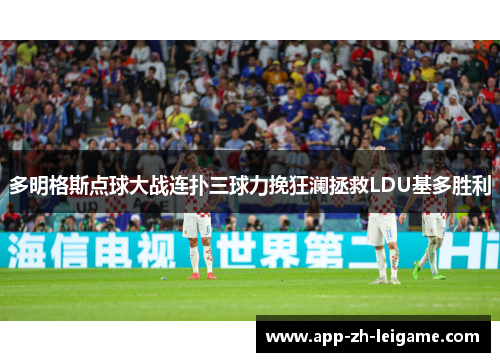 多明格斯点球大战连扑三球力挽狂澜拯救LDU基多胜利