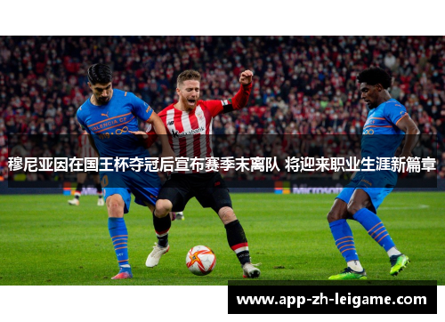 穆尼亚因在国王杯夺冠后宣布赛季末离队 将迎来职业生涯新篇章