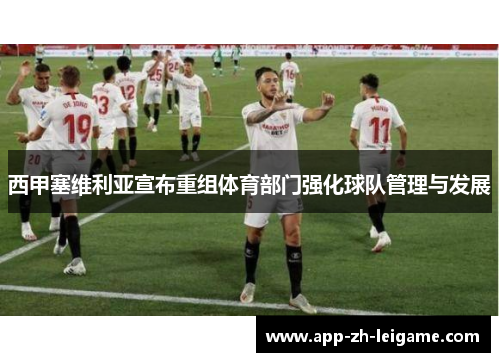 西甲塞维利亚宣布重组体育部门强化球队管理与发展