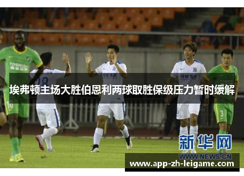 埃弗顿主场大胜伯恩利两球取胜保级压力暂时缓解