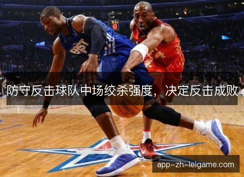 防守反击球队中场绞杀强度，决定反击成败