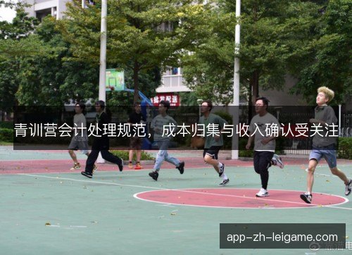 青训营会计处理规范，成本归集与收入确认受关注