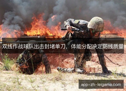 双线作战球队出击封堵单刀,体能分配决定防线质量 双线作战球队出击封堵单刀,体能分配决定防线质量