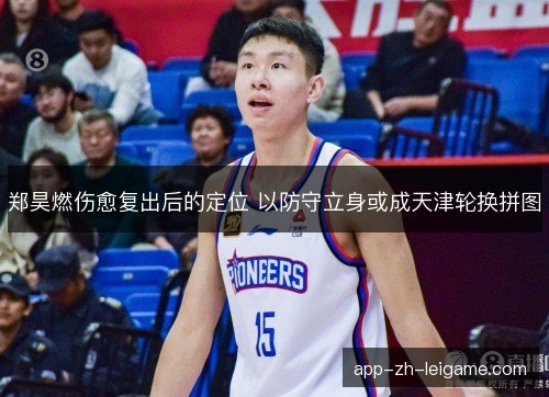 郑昊燃伤愈复出后的定位 以防守立身或成天津轮换拼图